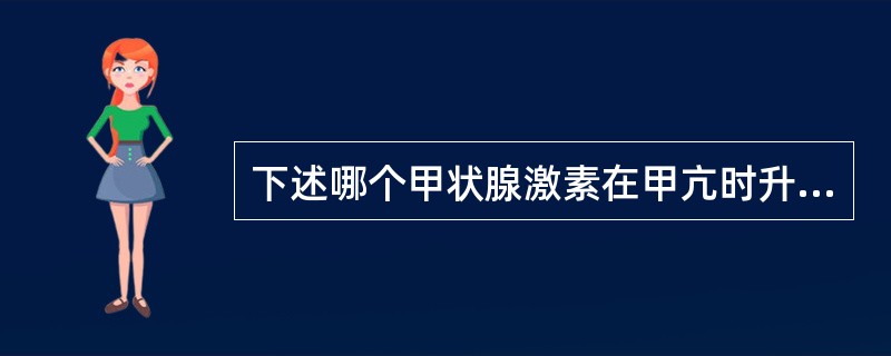 下述哪个甲状腺激素在甲亢时升高最常见和最有诊断意义