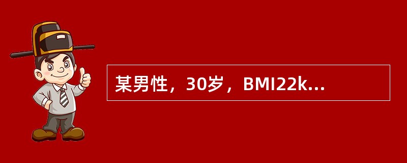 某男性，30岁，BMI22kg／m<img border="0" style="width: 10px; height: 18px;" src="