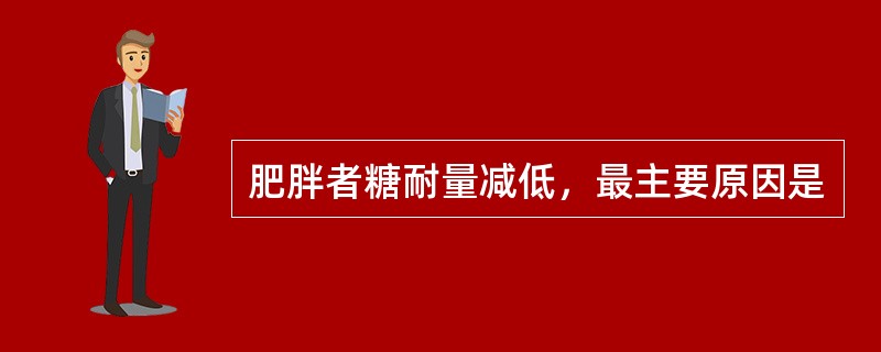 肥胖者糖耐量减低，最主要原因是