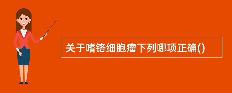 关于嗜铬细胞瘤下列哪项正确()