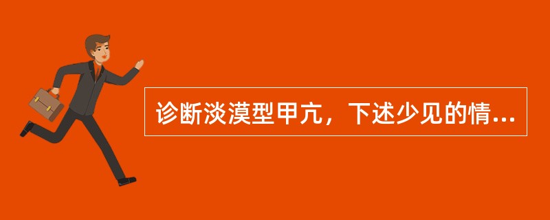 诊断淡漠型甲亢，下述少见的情况是