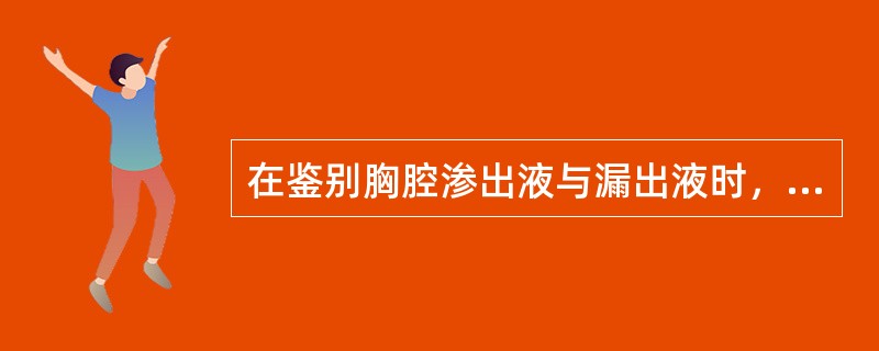 在鉴别胸腔渗出液与漏出液时，以下何项符合渗出液标准