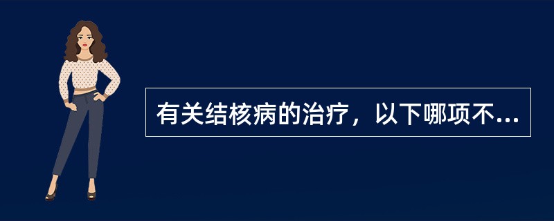 有关结核病的治疗，以下哪项不正确