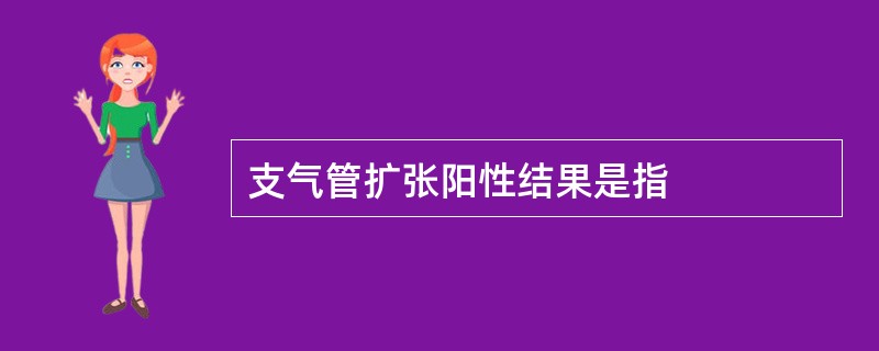 支气管扩张阳性结果是指