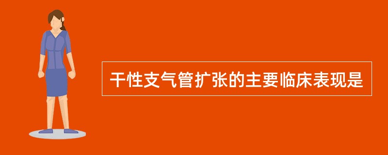 干性支气管扩张的主要临床表现是