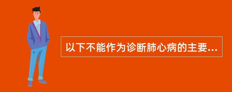 以下不能作为诊断肺心病的主要依据的是