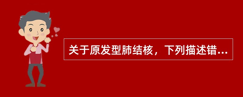 关于原发型肺结核，下列描述错误的是