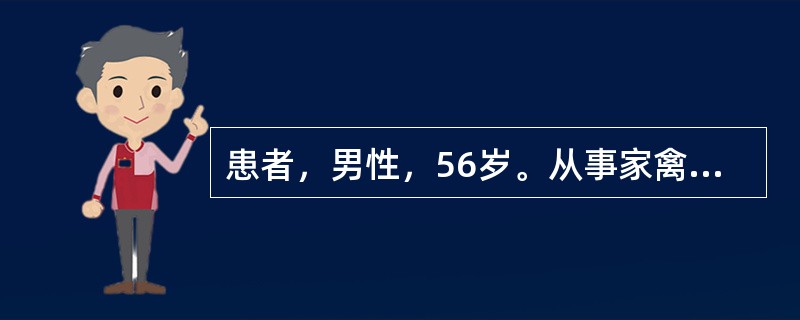 患者，男性，56岁。从事家禽业养殖工作。以发热入院，体温39．2℃，有下呼吸道感染的临床表现，外周血淋巴细胞均明显降低，伴有肝功能明显异常，血气分析表现明显低氧血症，影像学可见肺炎征象，既往有呼吸道基