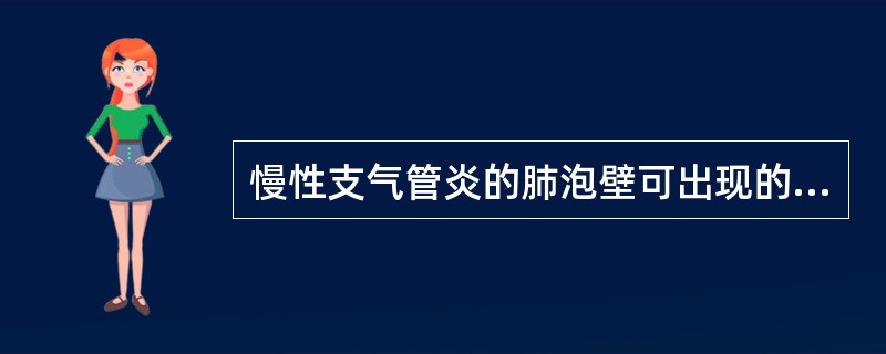慢性支气管炎的肺泡壁可出现的病理变化主要包括