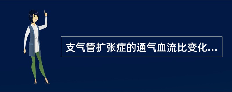 支气管扩张症的通气血流比变化是下列哪项