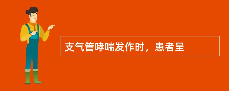 支气管哮喘发作时，患者呈