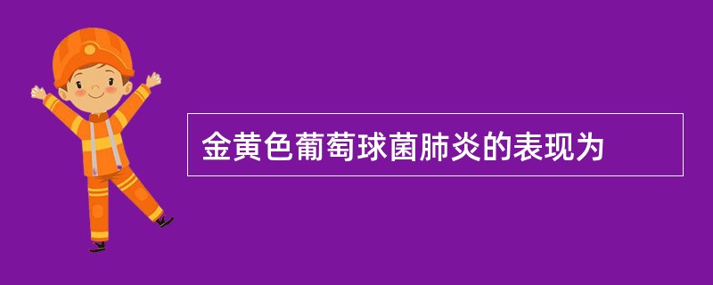 金黄色葡萄球菌肺炎的表现为