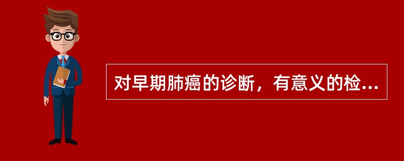 对早期肺癌的诊断，有意义的检查是