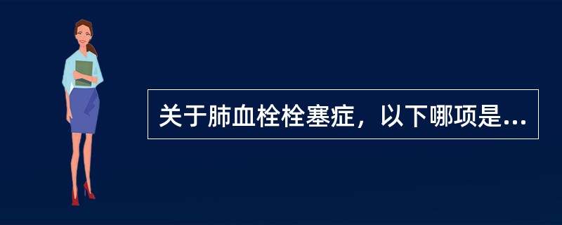 关于肺血栓栓塞症，以下哪项是正确的