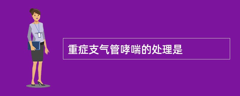 重症支气管哮喘的处理是