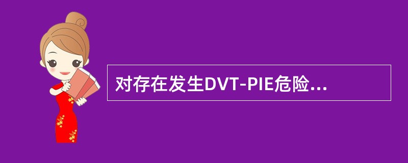 对存在发生DVT-PIE危险因素的病例应采用相应的预防措施，主要方法是