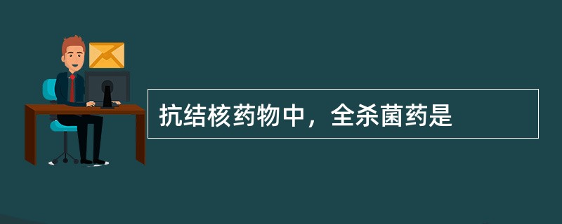 抗结核药物中，全杀菌药是