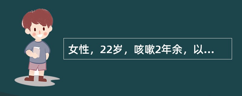 女性，22岁，咳嗽2年余，以干咳为主。偶有发热，咳痰，痰中带血，抗感染治疗虽有效，但仍反复发作。该患者最可能的诊断()