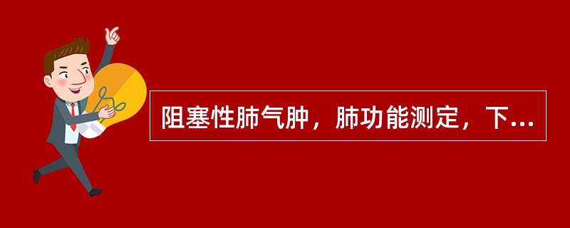 阻塞性肺气肿，肺功能测定，下列哪项是错误的