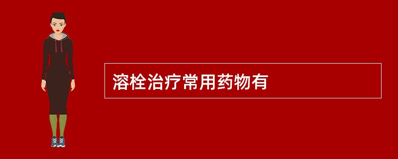 溶栓治疗常用药物有