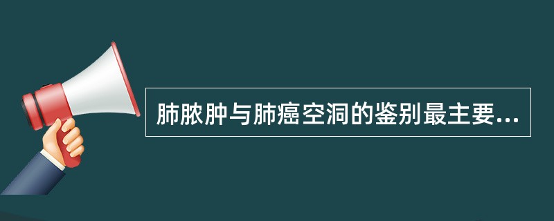 肺脓肿与肺癌空洞的鉴别最主要是()