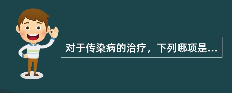 对于传染病的治疗，下列哪项是不正确的