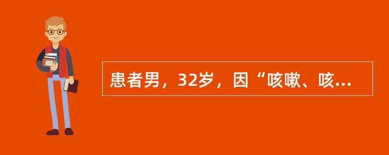 患者男，32岁，因“咳嗽、咳痰、全身乏力40+d，加重伴发热20+d”来诊。曾在当地卫生院用头孢菌素治疗未见好转。查体：T38.8℃，P98次/min，R25次/min，BP135/75mmHg；意识