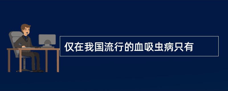 仅在我国流行的血吸虫病只有