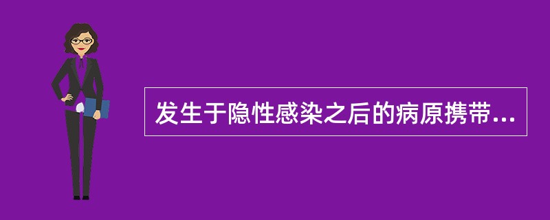 发生于隐性感染之后的病原携带者称为