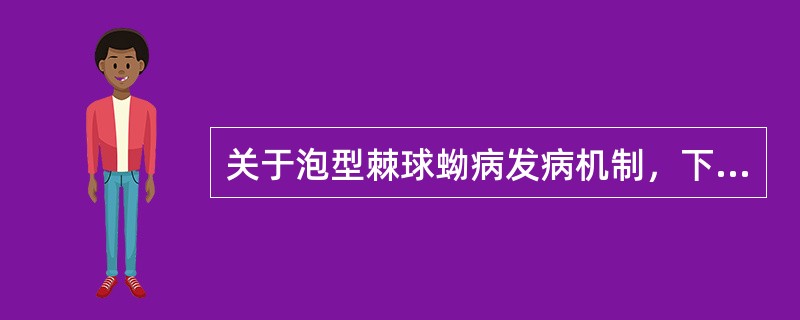 关于泡型棘球蚴病发病机制，下列正确的是