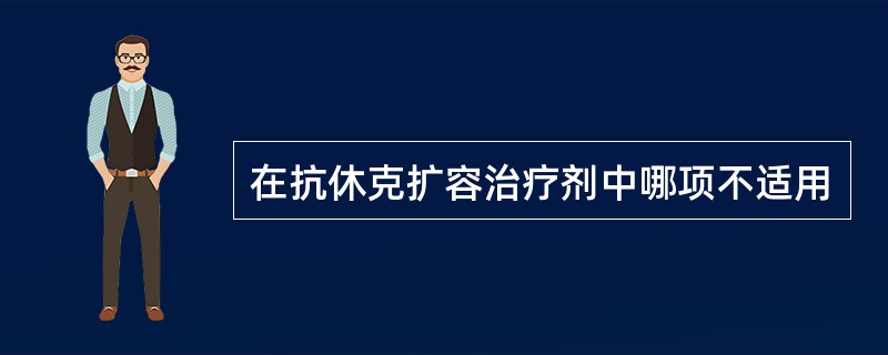 在抗休克扩容治疗剂中哪项不适用