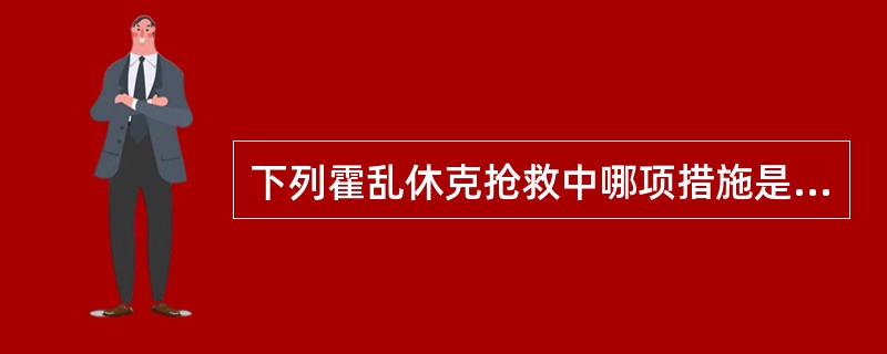 下列霍乱休克抢救中哪项措施是错误的 下列霍乱休克抢救中哪项措施是错误的
