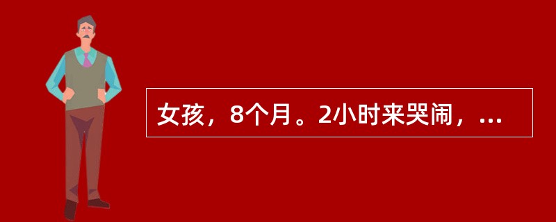 女孩，8个月。2小时来哭闹，稀便1次。体检：体温37.5℃，神志清，颈无阻力，咽正常，心肺无异常。腹部查体不合作。大便常规：白细胞5～10／HP，红细胞15～20／HP，吞噬细胞0～1／HP，以细菌性