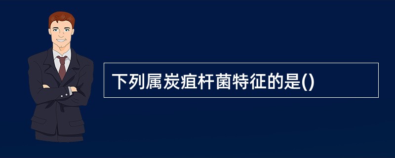 下列属炭疽杆菌特征的是()