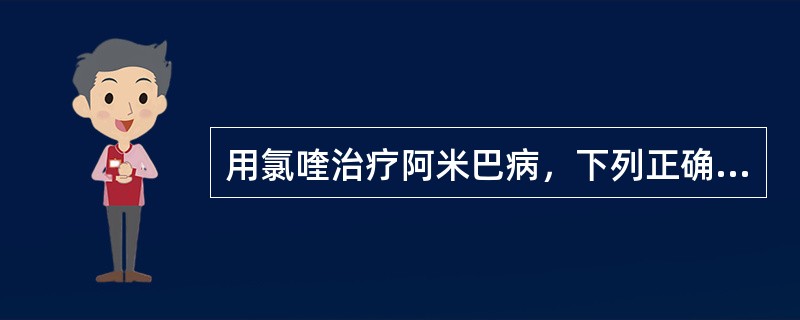 用氯喹治疗阿米巴病，下列正确的是()