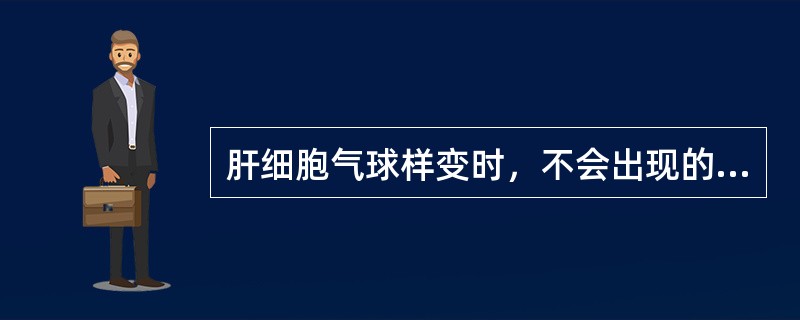 肝细胞气球样变时，不会出现的改变是