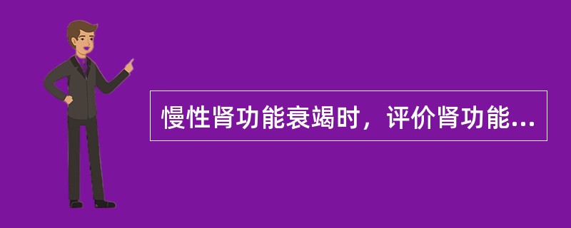 慢性肾功能衰竭时，评价肾功能的重要指标是