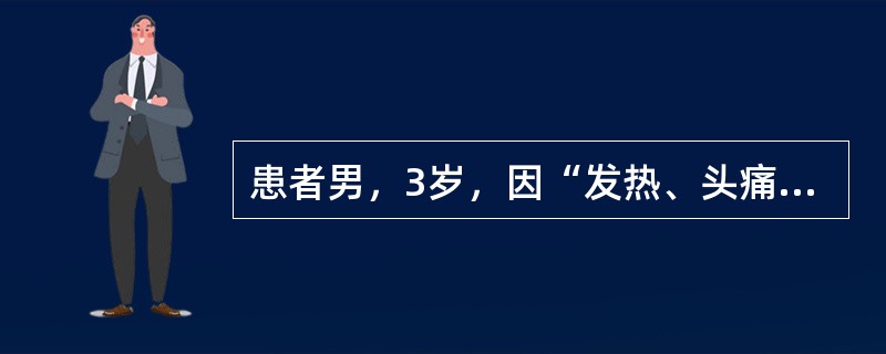 患者男，3岁，因“发热、头痛、呕吐、腹泻2d”来诊。2d前患者食欲减退，精神差，发热。呕吐1次，腹泻2次，头痛、背痛及肢体疼痛。查体：T38℃，P110次/min，R21次/min，BP120/80m