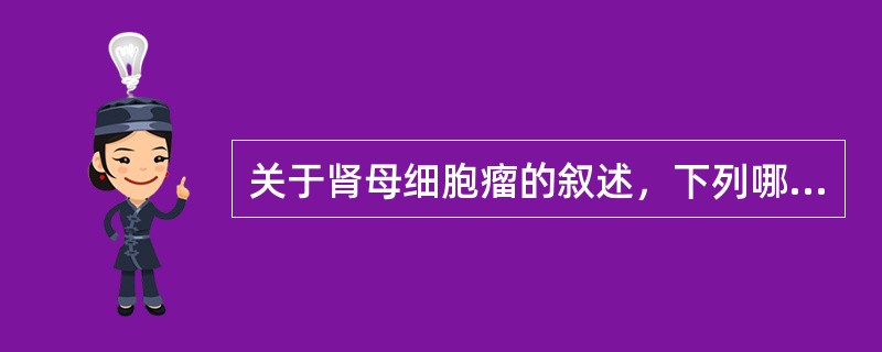 关于肾母细胞瘤的叙述，下列哪项是正确的()