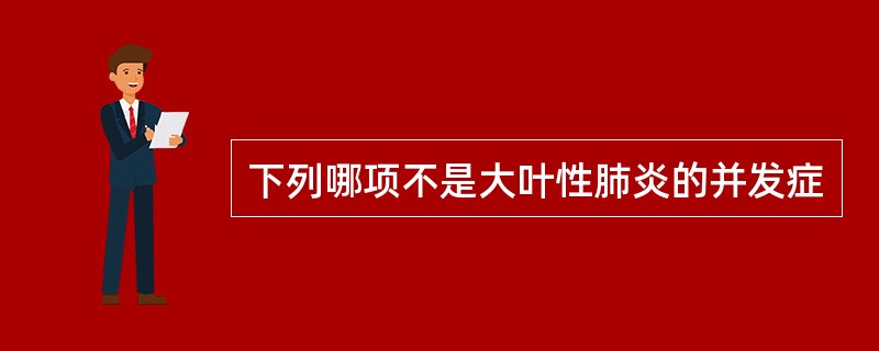 下列哪项不是大叶性肺炎的并发症