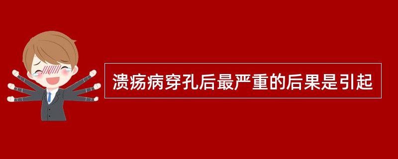 溃疡病穿孔后最严重的后果是引起