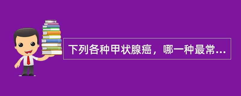 下列各种甲状腺癌，哪一种最常出现钙盐沉着()