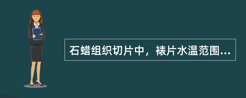 石蜡组织切片中，裱片水温范围是()