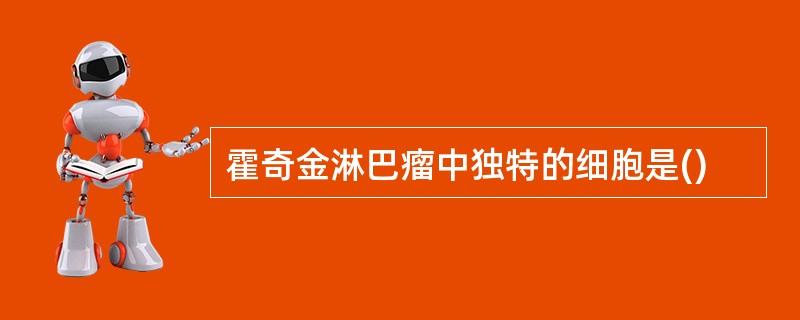 霍奇金淋巴瘤中独特的细胞是()