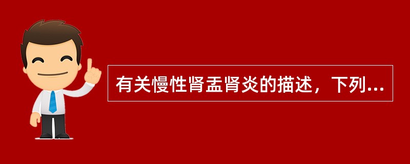 有关慢性肾盂肾炎的描述，下列哪项是错误的