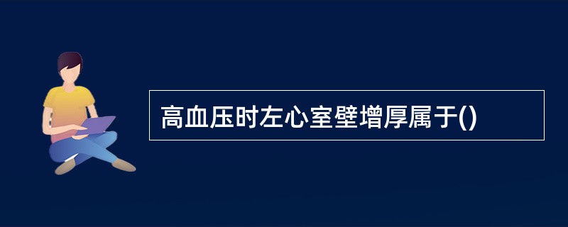 高血压时左心室壁增厚属于()