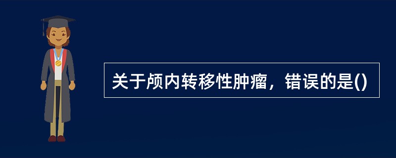 关于颅内转移性肿瘤，错误的是()