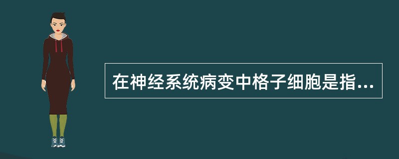 在神经系统病变中格子细胞是指哪种细胞()