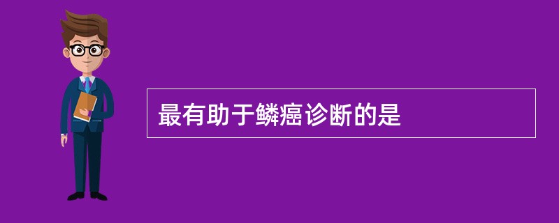 最有助于鳞癌诊断的是