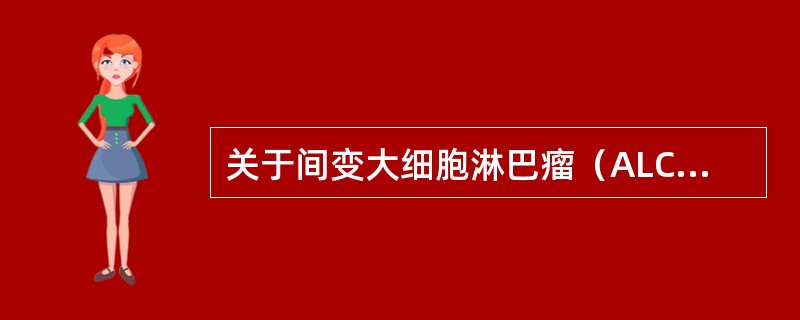 关于间变大细胞淋巴瘤（ALCL），叙述错误的是